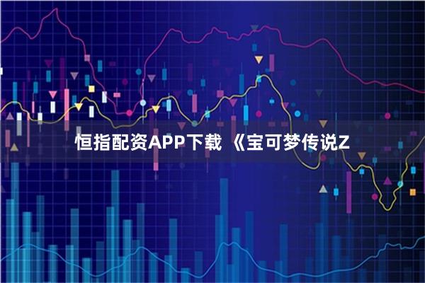 恒指配资APP下载 《宝可梦传说Z