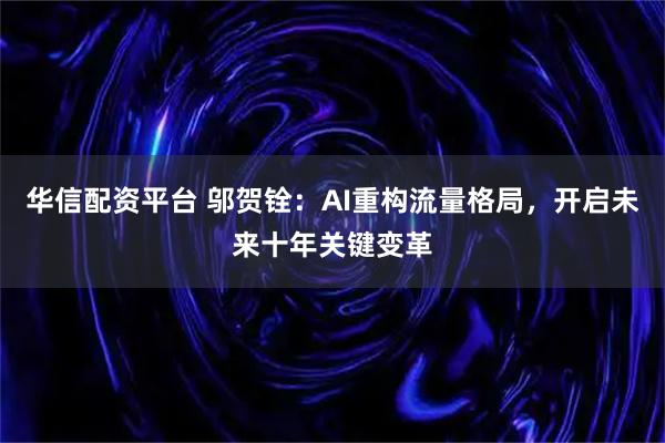 华信配资平台 邬贺铨：AI重构流量格局，开启未来十年关键变革