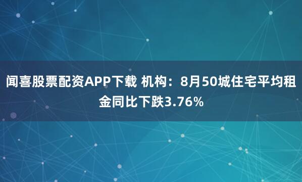闻喜股票配资APP下载 机构：8月50城住宅平均租金同比下跌3.76%