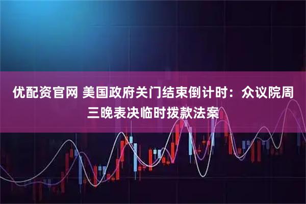 优配资官网 美国政府关门结束倒计时：众议院周三晚表决临时拨款法案