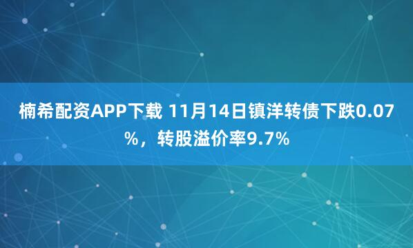 楠希配资APP下载 11月14日镇洋转债下跌0.07%，转股溢价率9.7%